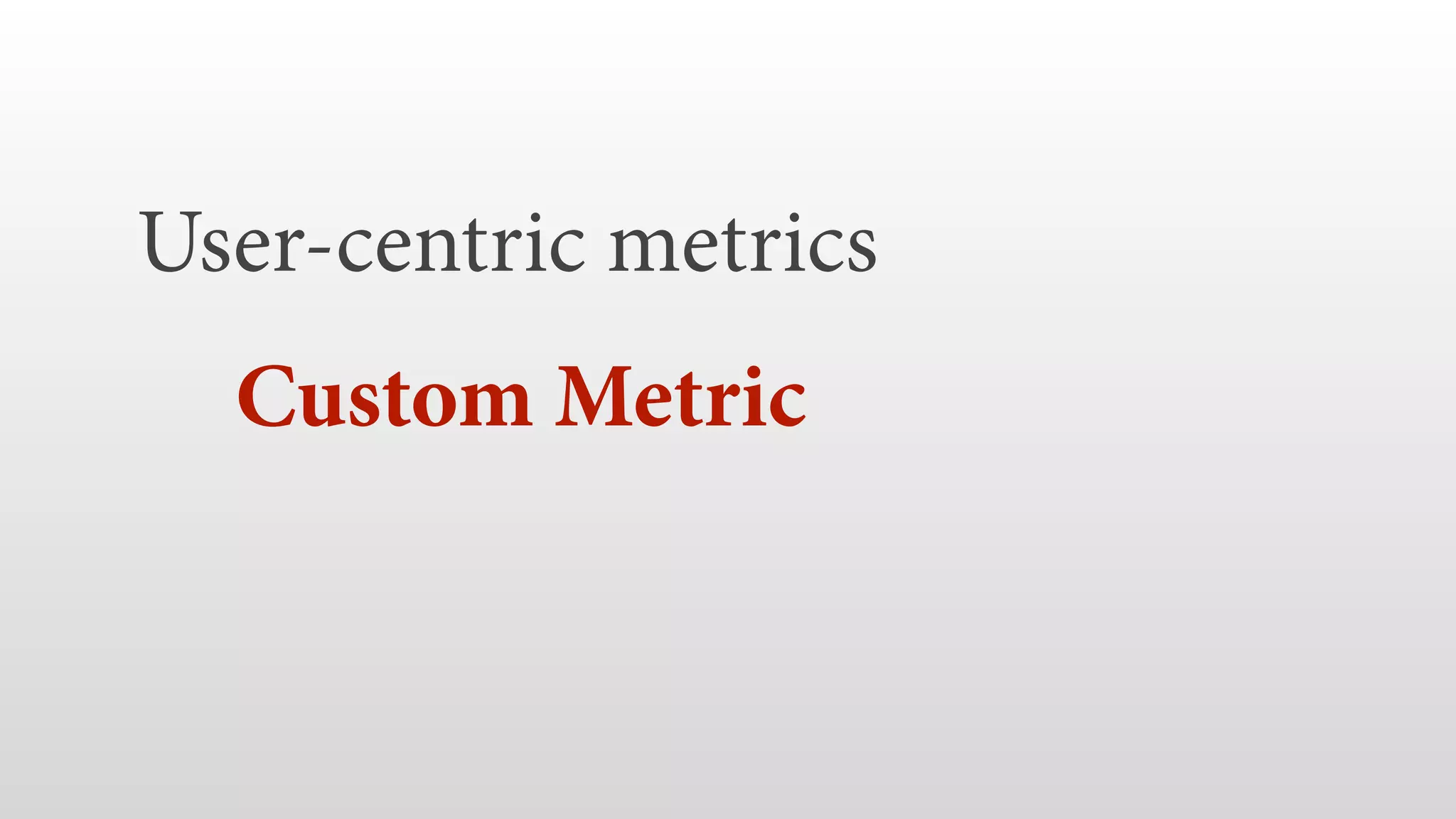User-centric metrics  Custom Metric   