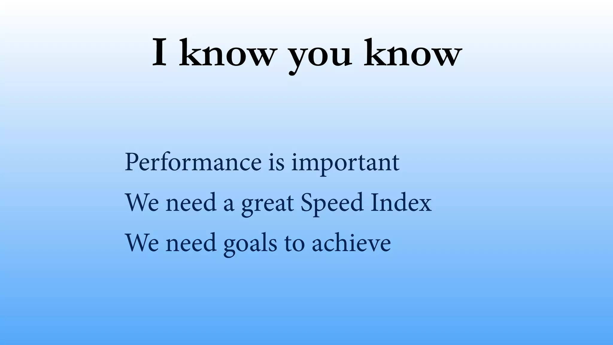 I know you know Performance is important We need a great Speed Index We need goals to achieve 
