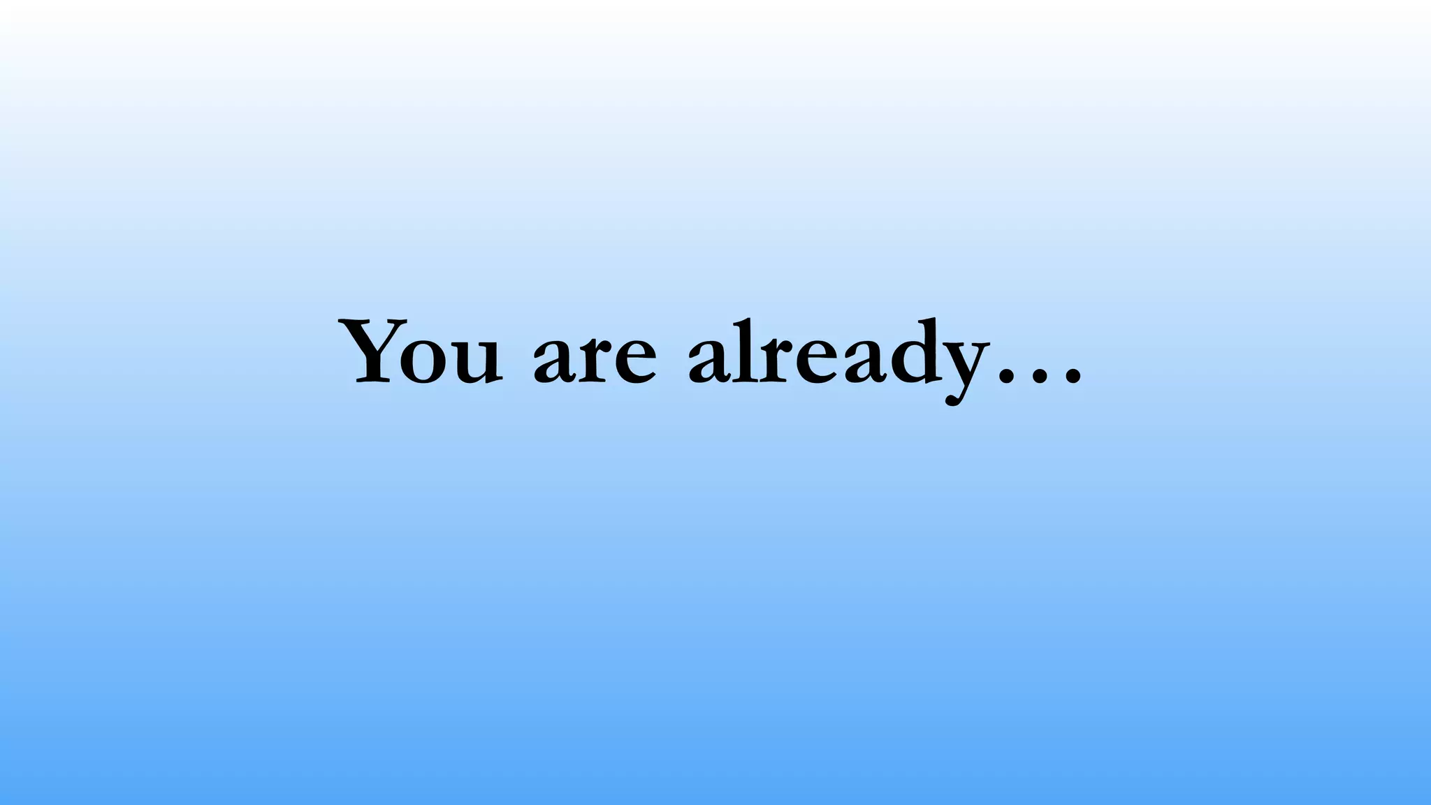 You are already… 