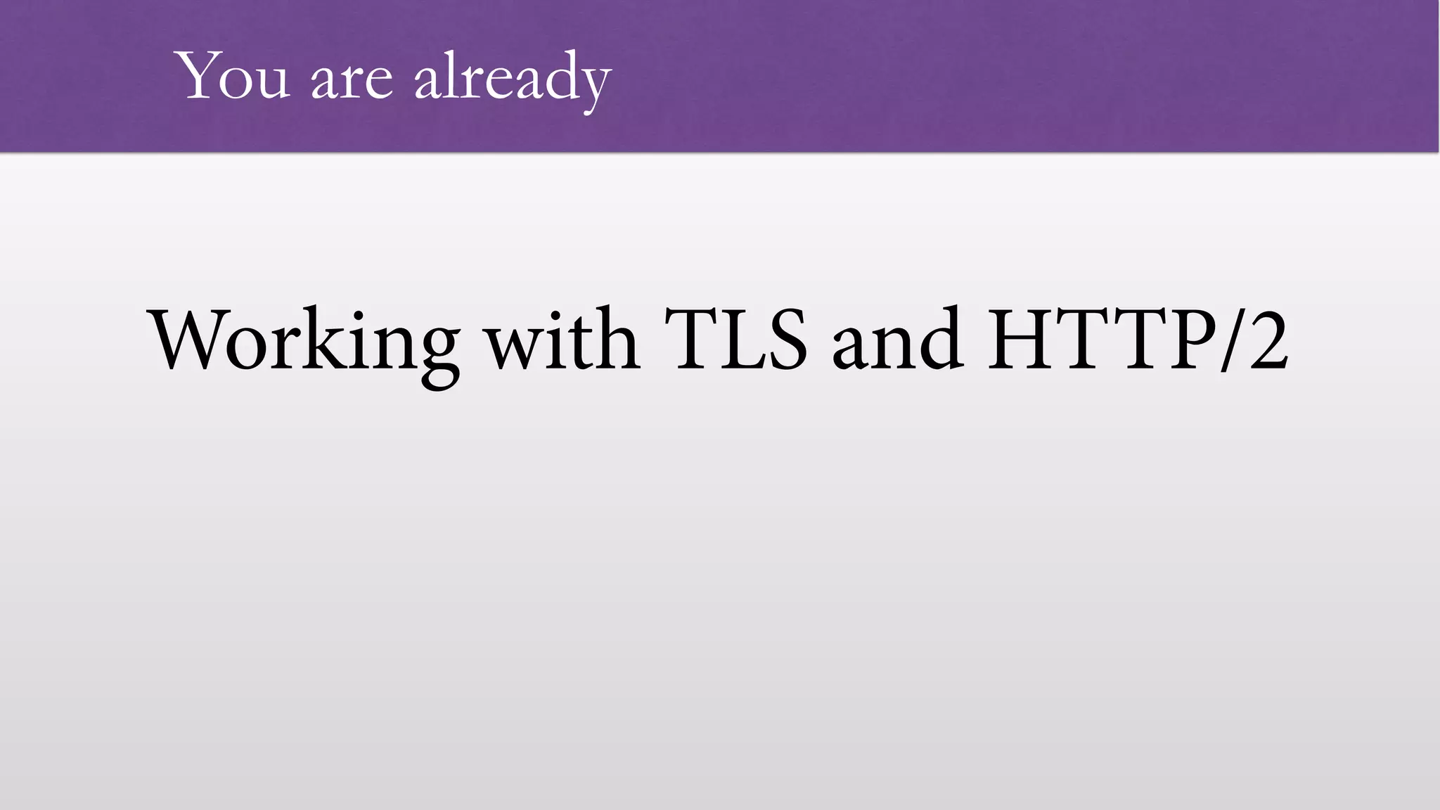 Working with TLS and HTTP/2   You are already 