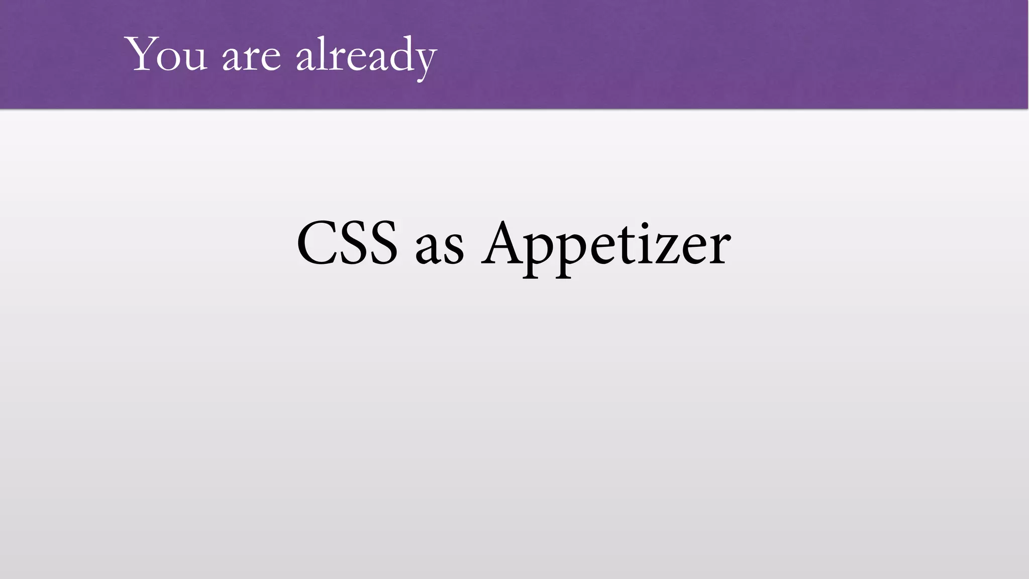 CSS as Appetizer   You are already 