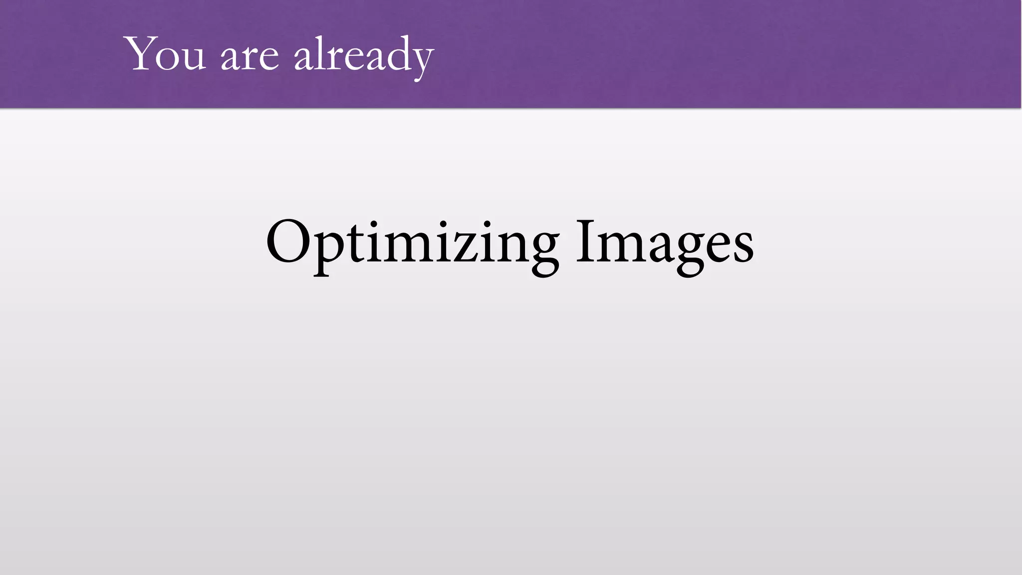 Optimizing Images   You are already 