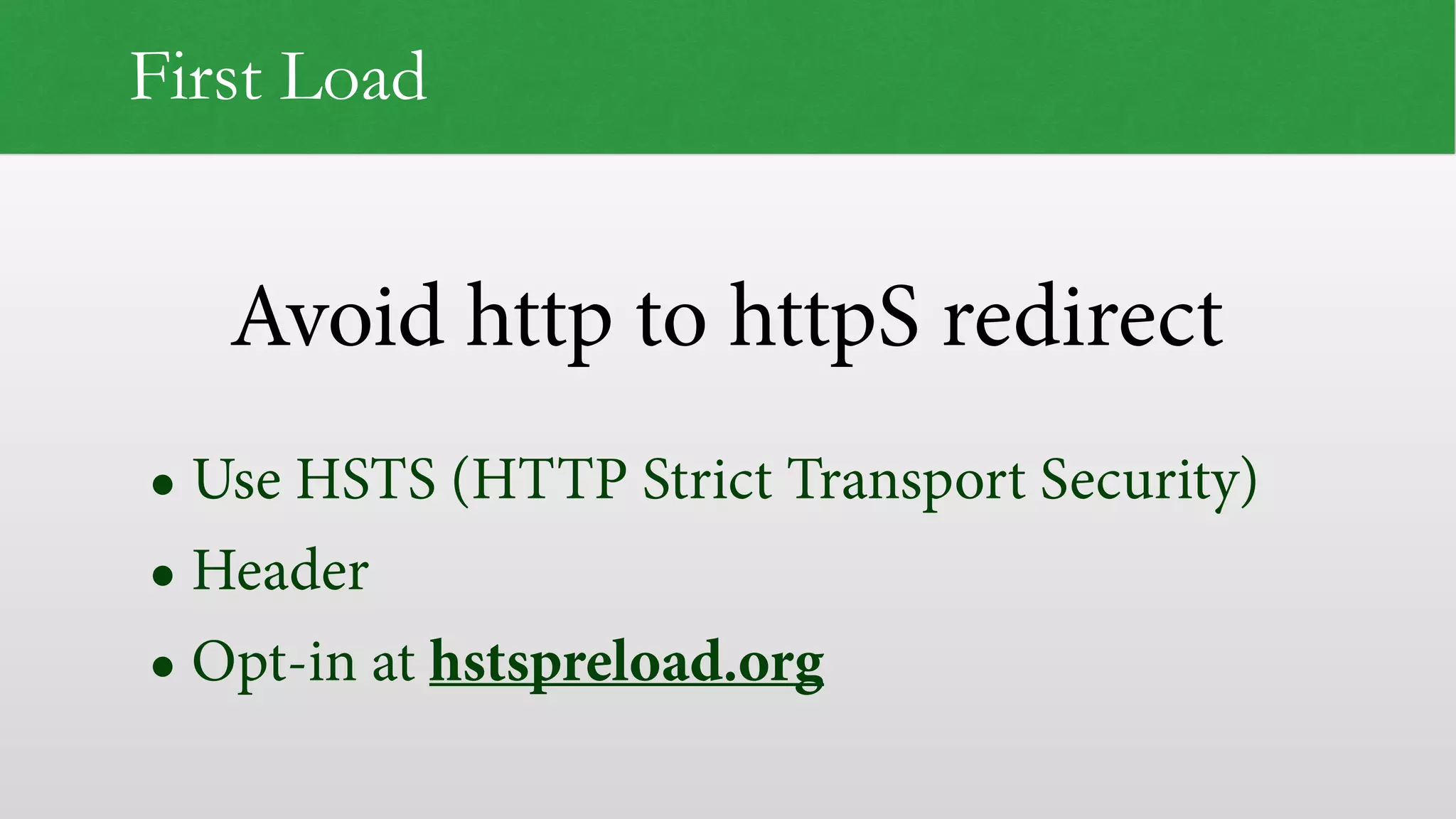 Avoid http to httpS redirect First Load • Use HSTS (HTTP Strict Transport Security) • Header • Opt-in at hstspreload.org 