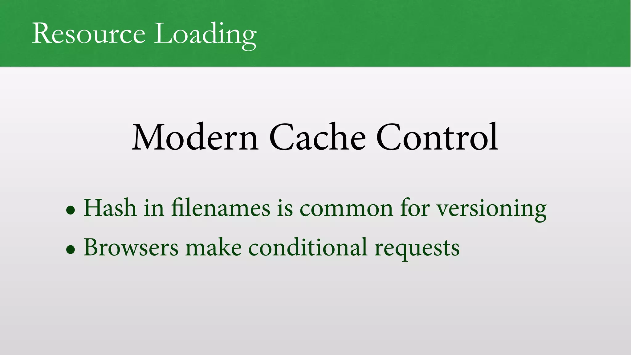 Modern Cache Control Resource Loading • Hash in ﬁlenames is common for versioning • Browsers make conditional requests 