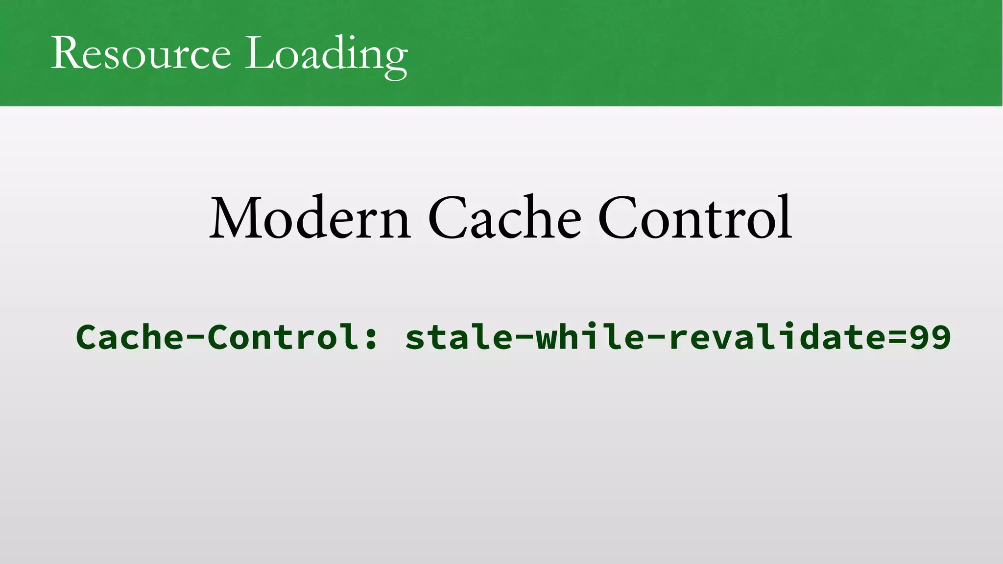 Modern Cache Control Resource Loading Cache-Control: stale-while-revalidate=99 