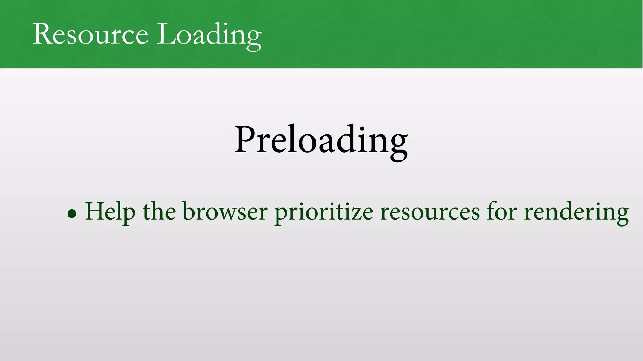 Preloading Resource Loading • Help the browser prioritize resources for rendering 