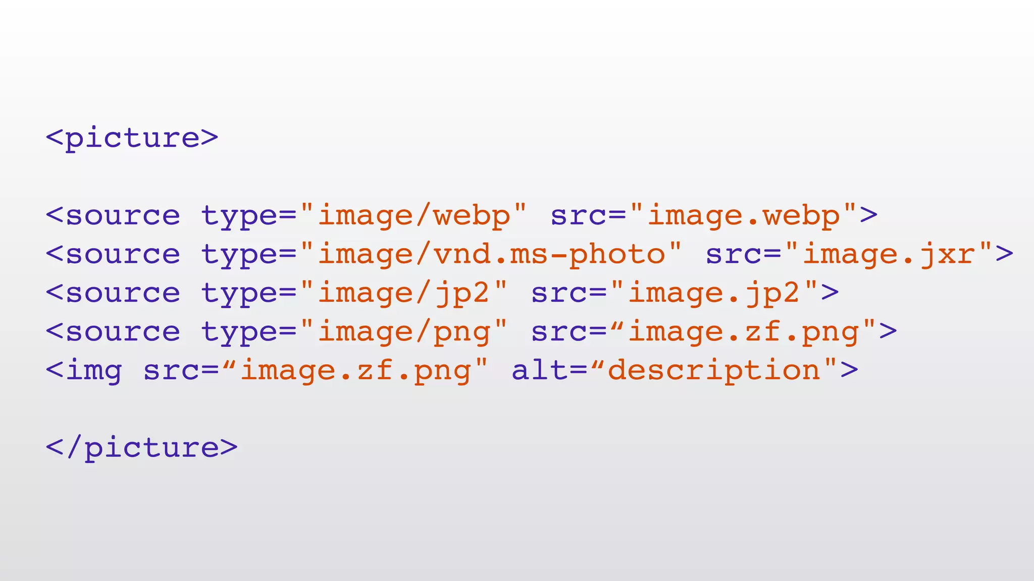 <picture> <source type="image/webp" src="image.webp"> <source type="image/vnd.ms-photo" src="image.jxr"> <source type="image/jp2" src="image.jp2"> <source type="image/png" src=“image.zf.png"> <img src=“image.zf.png" alt=“description"> </picture> 
