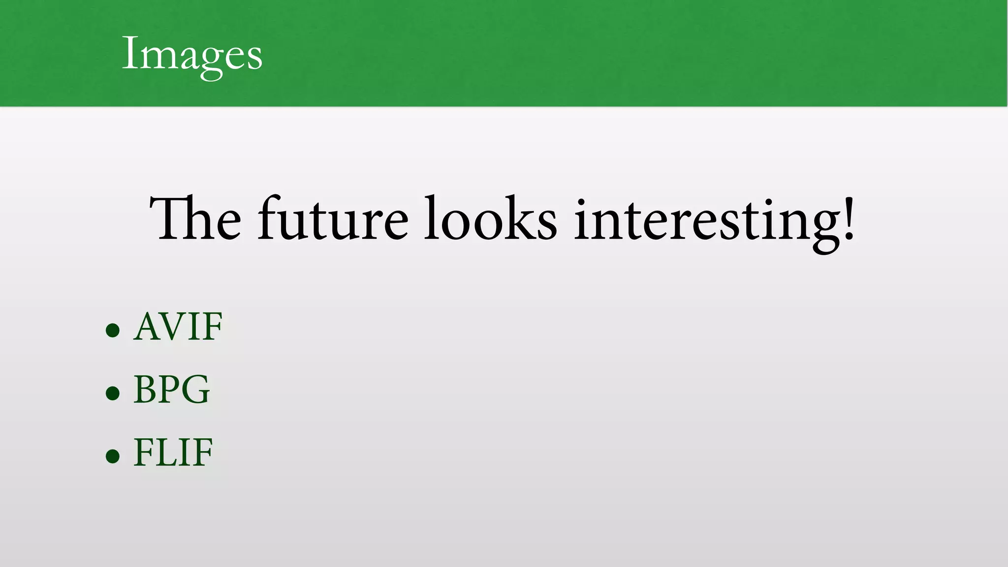 The future looks interesting! Images • AVIF • BPG • FLIF 