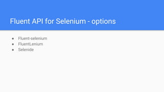 Fluent API for Selenium - options
● Fluent-selenium
● FluentLenium
● Selenide
 