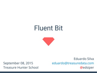 Eduardo Silva
eduardo@treasuredata.com
@edsiper
Fluent Bit
September 08, 2015
Treasure Hunter School
 