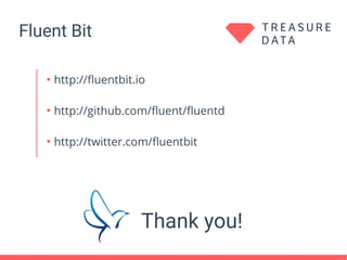Fluent Bit
Thank you!
●
http://fluentbit.io
●
http://github.com/fluent/fluentd
●
http://twitter.com/fluentbit
 