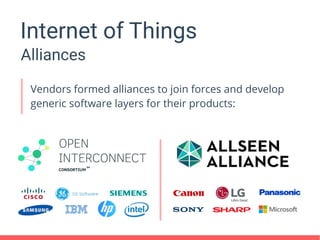 Internet of Things
Alliances
Vendors formed alliances to join forces and develop
generic software layers for their products:
 