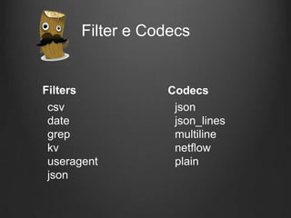 Filter e Codecs

Filters
csv
date
grep
kv
useragent
json

Codecs
json
json_lines
multiline
netflow
plain

 