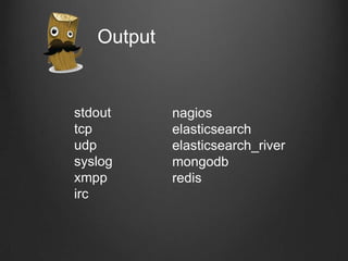 Output

stdout
tcp
udp
syslog
xmpp
irc

nagios
elasticsearch
elasticsearch_river
mongodb
redis

 