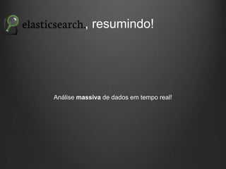 , resumindo!

Análise massiva de dados em tempo real!

 
