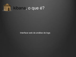 kibana, o que é?

Interface web de análise de logs

 