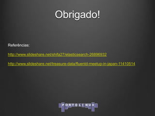 Obrigado!
Referências:
http://www.slideshare.net/shifa27/elasticsearch-26896932
http://www.slideshare.net/treasure-data/fluentd-meetup-in-japan-11410514

 