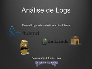 Análise de Logs
Fluentd/Logstash + elasticsearch + kibana

César Araújo & Tomás Lima

 