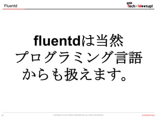 Fluentd

fluentdは当然
プログラミング言語
からも扱えます。
26

COPYRIGHT &copy; 2013 IPROS CORPORATION. ALL RIGHTS RESERVED.

【CONFIDENTIAL】

 