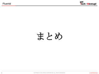 Fluentd

まとめ

36

COPYRIGHT &copy; 2013 IPROS CORPORATION. ALL RIGHTS RESERVED.

【CONFIDENTIAL】

 