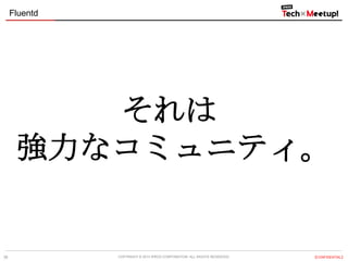 Fluentd

それは
強力なコミュニティ。

38

COPYRIGHT &copy; 2013 IPROS CORPORATION. ALL RIGHTS RESERVED.

【CONFIDENTIAL】

 