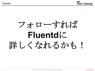 Fluentd

フォローすれば
Fluentdに
詳しくなれるかも！
3

COPYRIGHT &copy; 2013 IPROS CORPORATION. ALL RIGHTS RESERVED.

【CONFIDENTIAL】

 