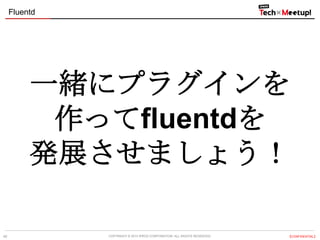Fluentd

一緒にプラグインを
作ってfluentdを
発展させましょう！
40

COPYRIGHT &copy; 2013 IPROS CORPORATION. ALL RIGHTS RESERVED.

【CONFIDENTIAL】

 