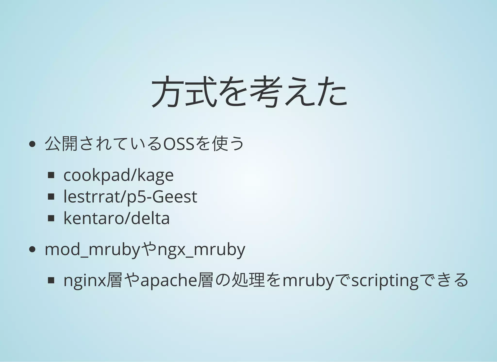 方式を考えた
公開されているOSSを使う
cookpad/kage
lestrrat/p5-Geest
kentaro/delta
mod_mrubyやngx_mruby
nginx層やapache層の処理をmrubyでscriptingできる
 
