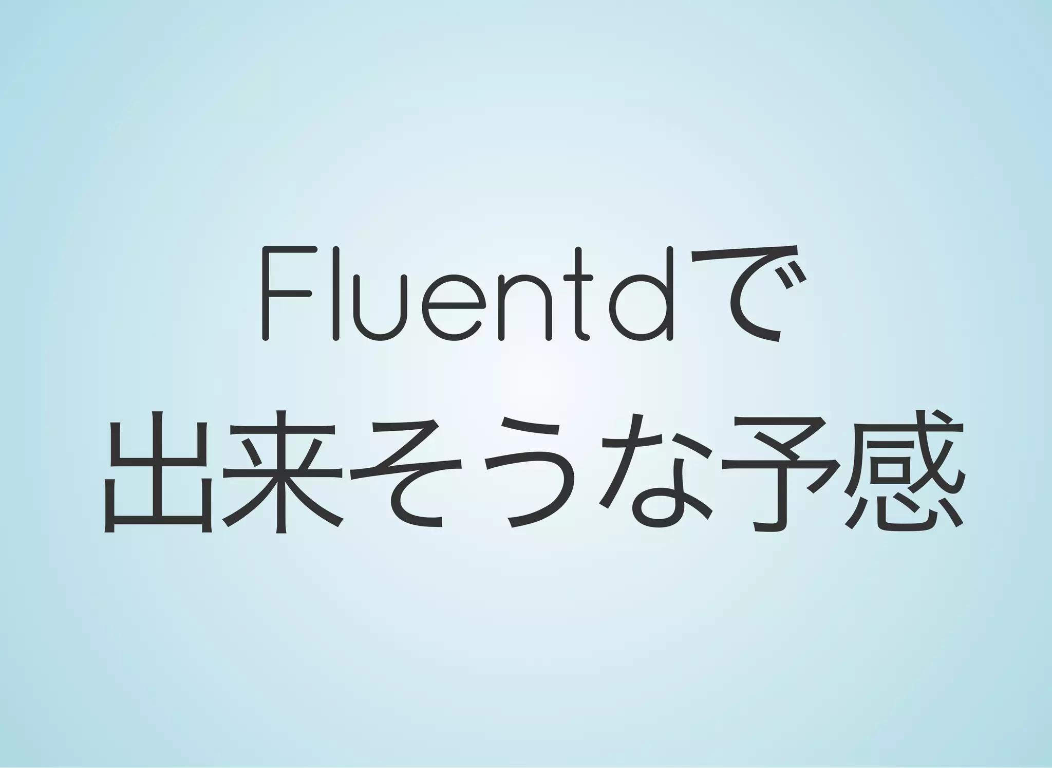Fluentdで
出来そうな予感
 