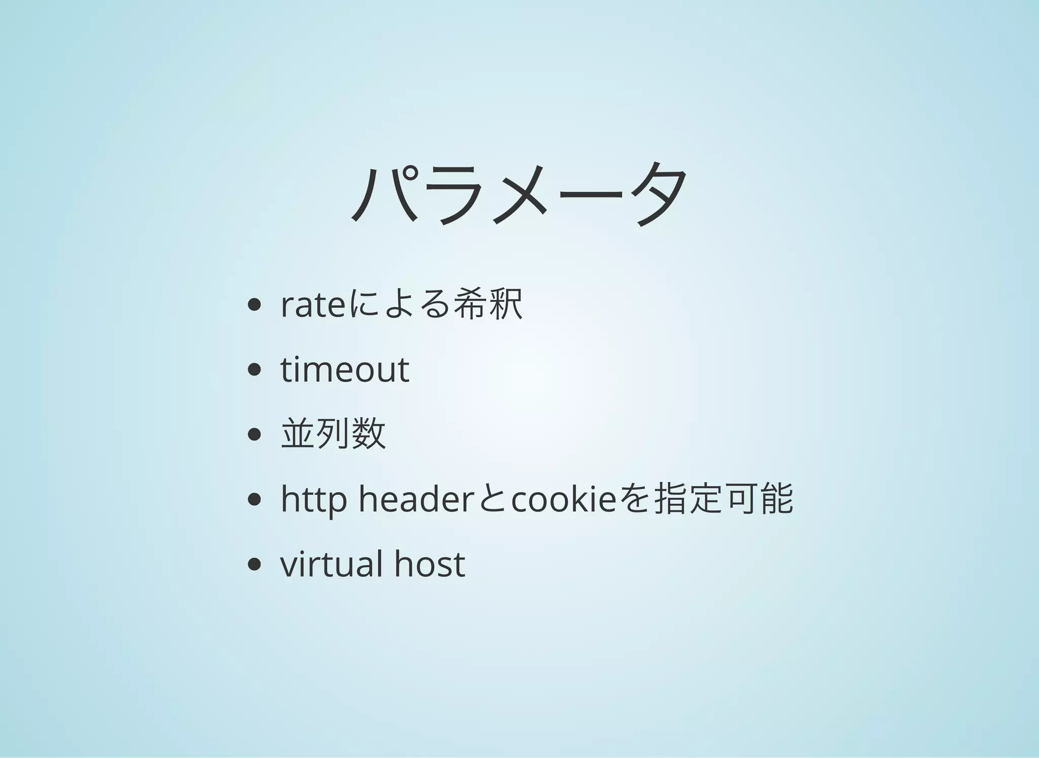 パラメータ
rateによる希釈
timeout
並列数
http headerとcookieを指定可能
virtual host
 