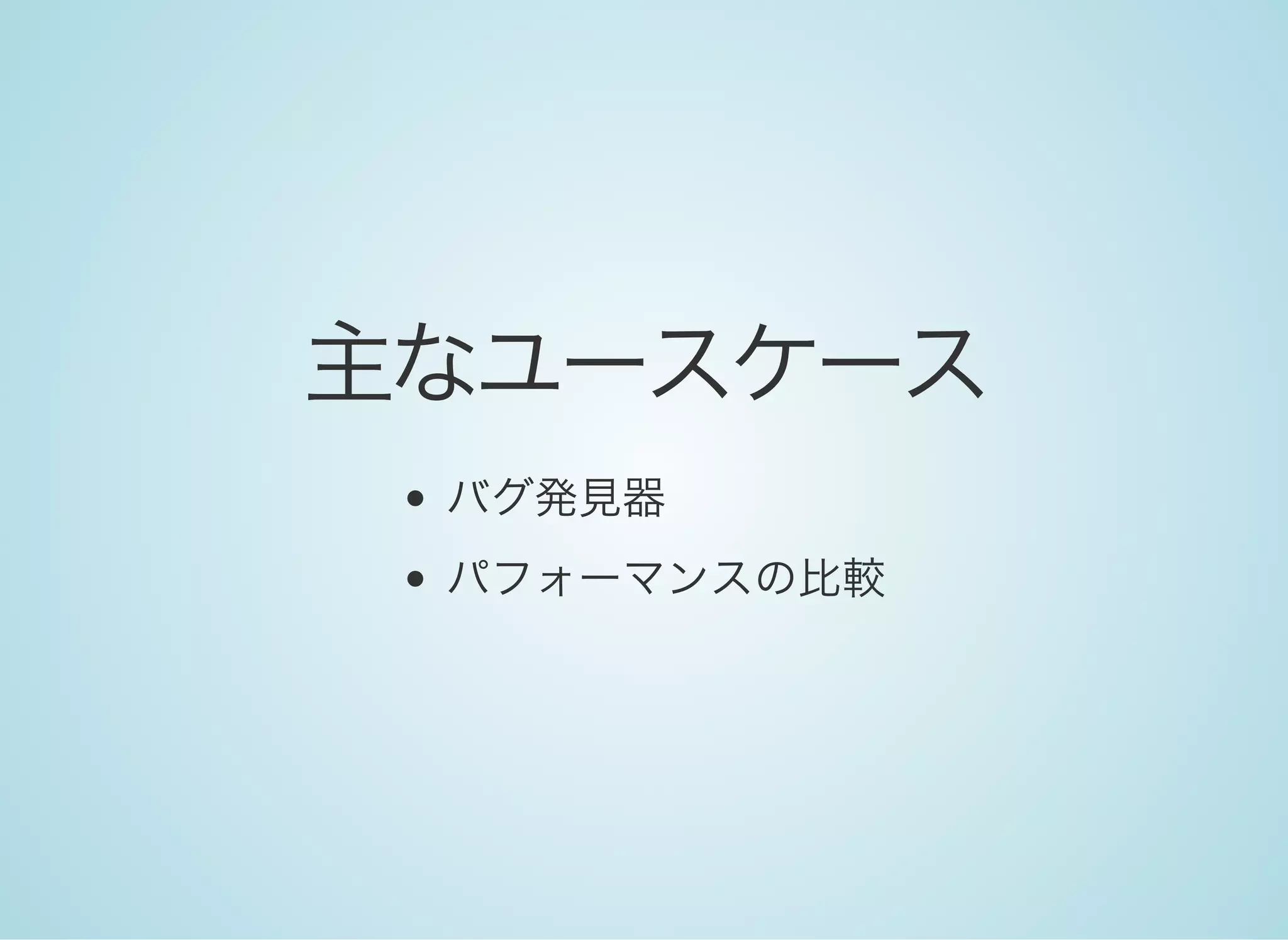 主なユースケース
バグ発見器
パフォーマンスの比較
 