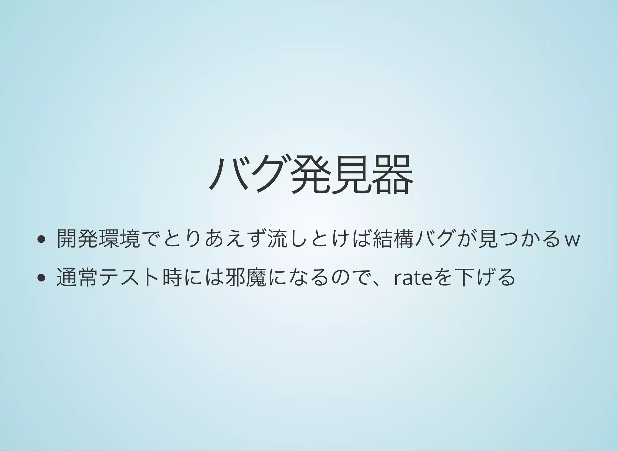 バグ発見器
開発環境でとりあえず流しとけば結構バグが見つかるｗ
通常テスト時には邪魔になるので、rateを下げる
 