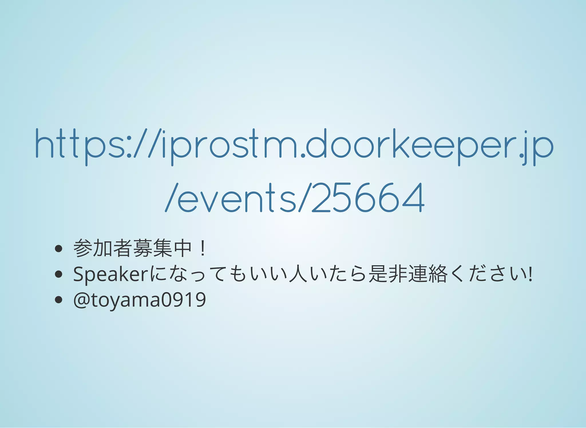 https://iprostm.doorkeeper.jp
/events/25664
参加者募集中！
Speakerになってもいい人いたら是非連絡ください!
@toyama0919
 