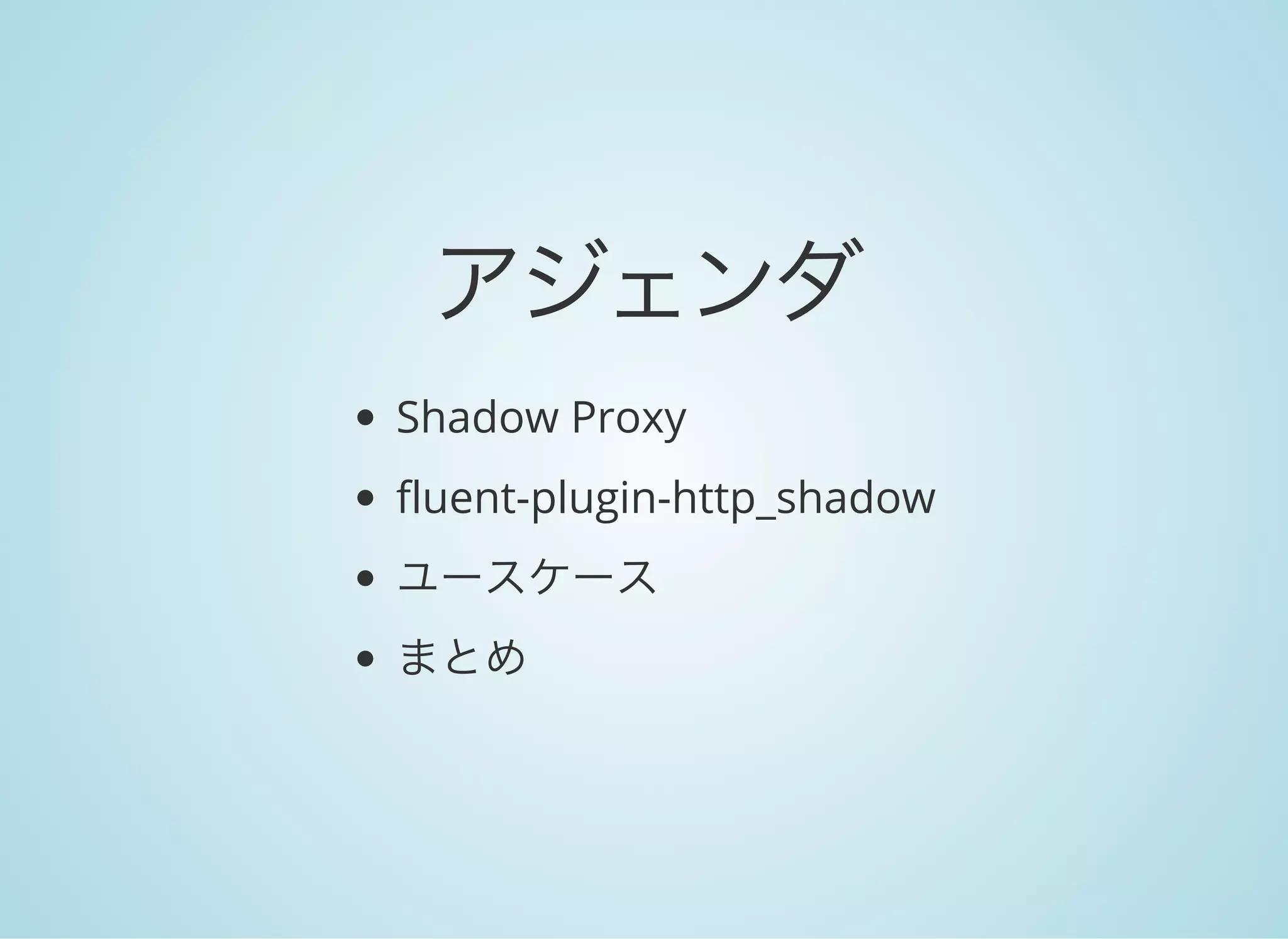 アジェンダ
Shadow Proxy
fluent-plugin-http_shadow
ユースケース
まとめ
 