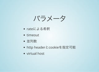 パラメータ
rateによる希釈
timeout
並列数
http headerとcookieを指定可能
virtual host
 