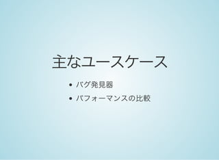 主なユースケース
バグ発見器
パフォーマンスの比較
 