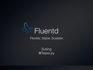 Fluentd
Flexible, Stable, Scalable
Suiting
@Taipei.py
 