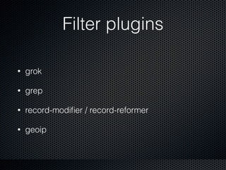 Filter plugins
• grok
• grep
• record-modiﬁer / record-reformer
• geoip
 