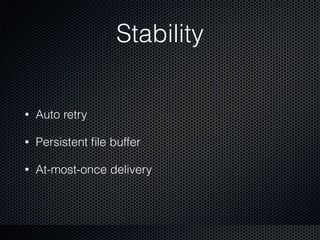 Stability
• Auto retry
• Persistent ﬁle buffer
• At-most-once delivery
 