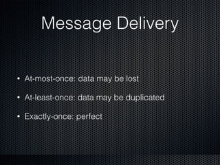 Message Delivery
• At-most-once: data may be lost
• At-least-once: data may be duplicated
• Exactly-once: perfect
 
