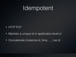 Idempotent
• HTTP PUT
• Maintain a unique id in application level or
• Concatenate (instance-id, time, ….) as id
 