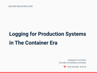 Logging for Production Systems
in The Container Era
Sadayuki Furuhashi 
Founder & Software Architect
DOCKER MOUNTAIN VIEW
 