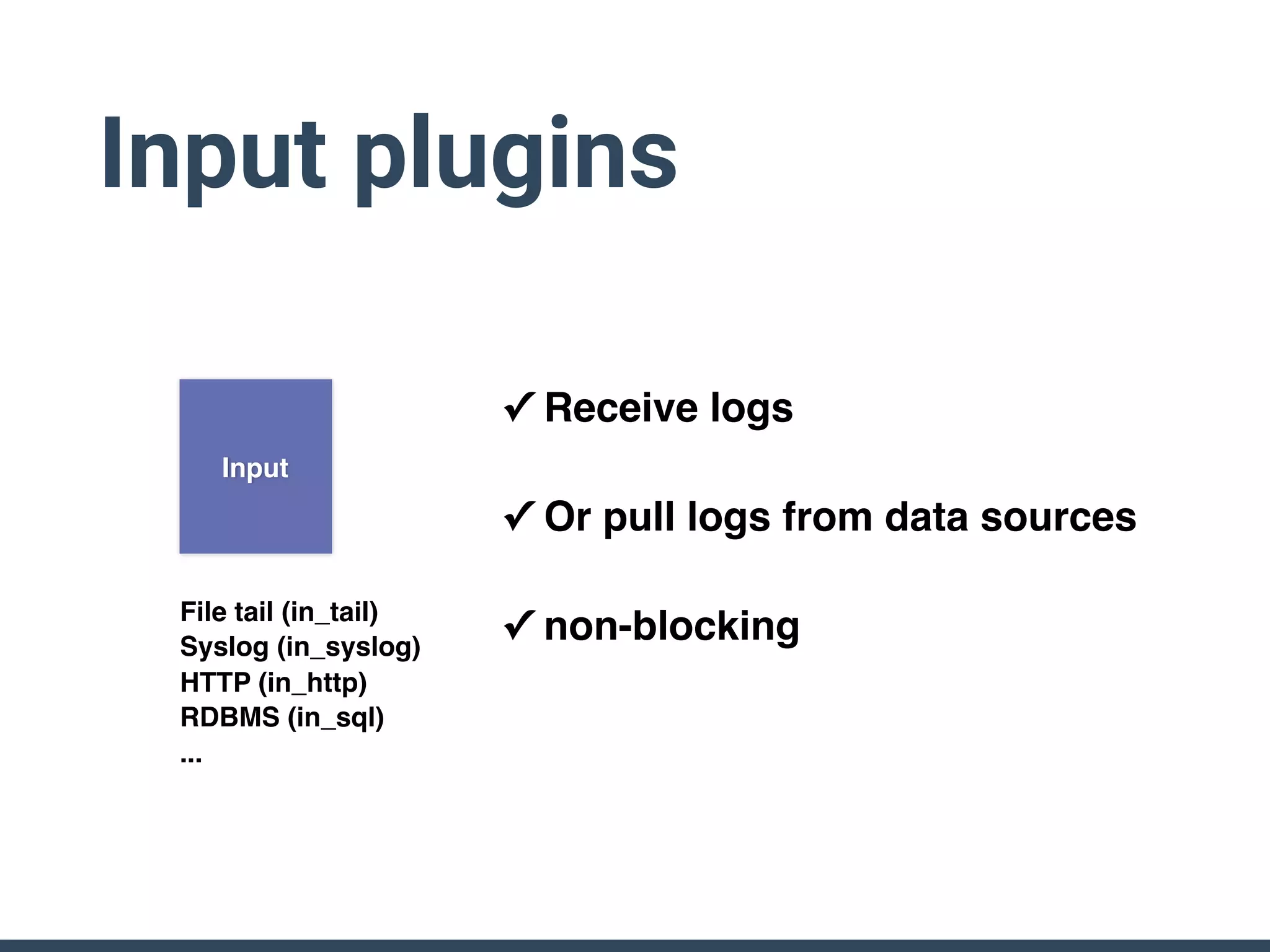 Input plugins
File tail (in_tail)
Syslog (in_syslog)
HTTP (in_http)
RDBMS (in_sql)
...
✓ Receive logs
✓ Or pull logs from data sources
✓ non-blocking
InputInput
 
