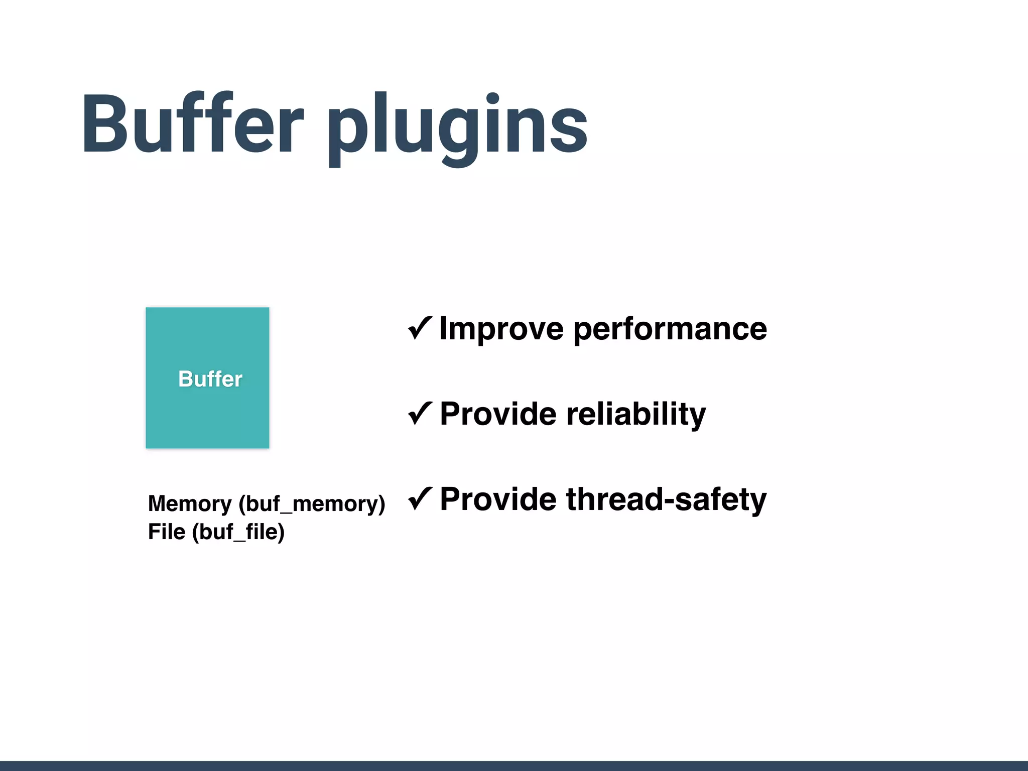 Buffer plugins
✓ Improve performance
✓ Provide reliability
✓ Provide thread-safetyMemory (buf_memory)
File (buf_ﬁle)
Buffer
 