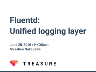 Fluentd:
Uniﬁed logging layer
June 25, 2016 / HKOScon
Masahiro Nakagawa
 