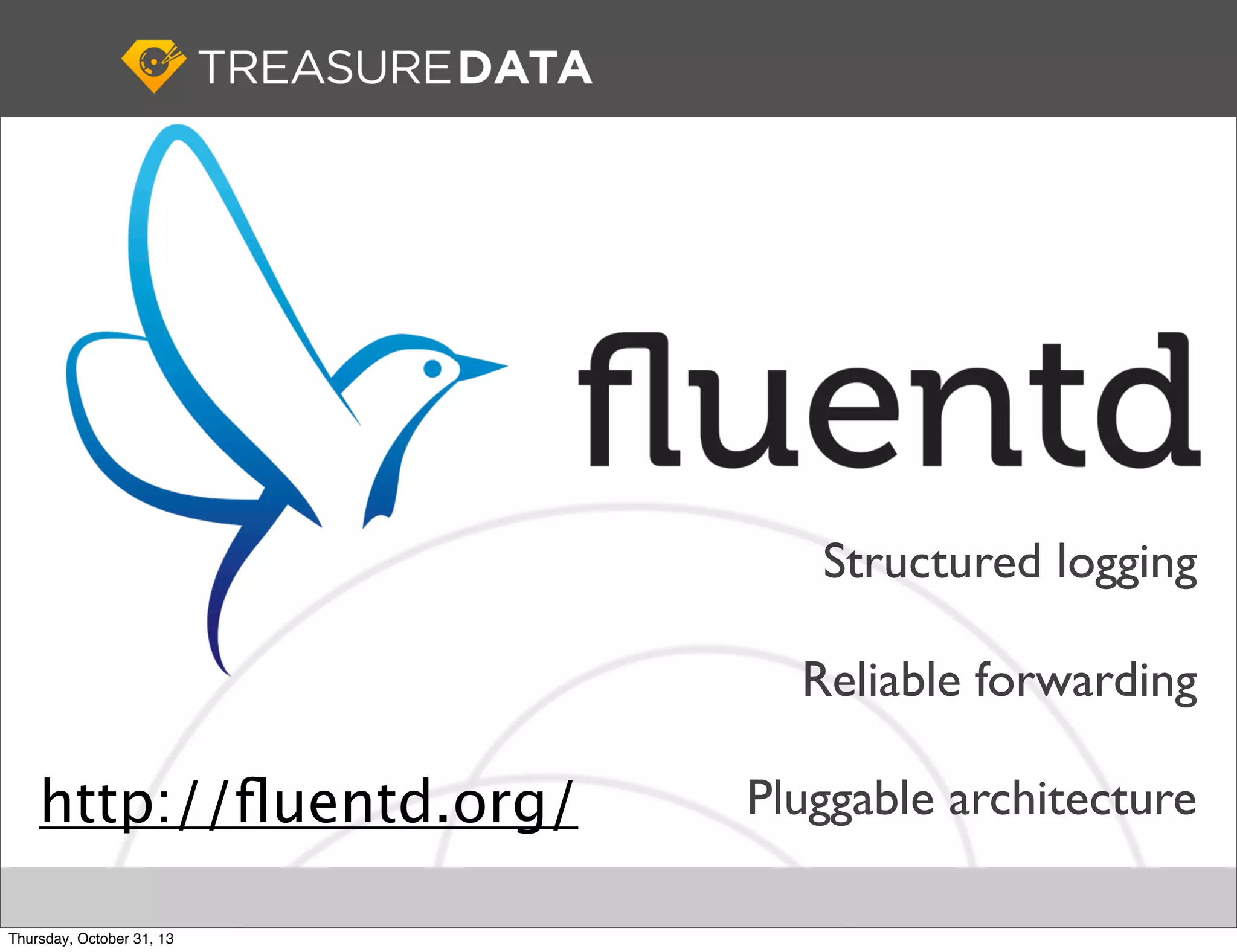 Structured logging
Reliable forwarding

http://ﬂuentd.org/
Thursday, October 31, 13

Pluggable architecture

 