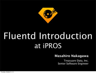 Fluentd Introduction
at iPROS
Masahiro Nakagawa
Treasuare Data, Inc.
Senior Software Engineer

Thursday, October 31, 13

 