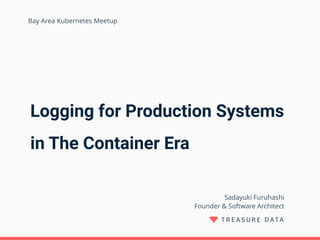 Logging for Production Systems
in The Container Era
Sadayuki Furuhashi 
Founder & Software Architect
Bay Area Kubernetes Meetup
 