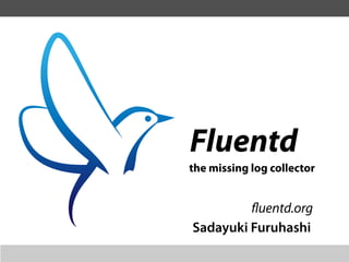 Fluentd
the missing log collector


         fluentd.org
Sadayuki Furuhashi
 