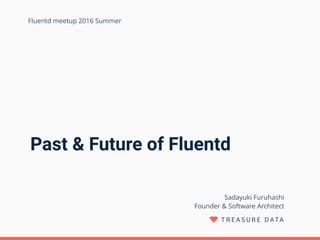 Past & Future of Fluentd
Sadayuki Furuhashi 
Founder & Software Architect
Fluentd meetup 2016 Summer
 